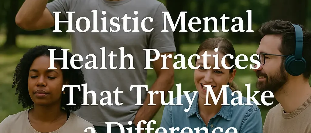 Holistic Mental Health Practices That Truly Make a Difference